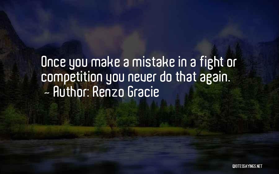 Renzo Gracie Quotes: Once You Make A Mistake In A Fight Or Competition You Never Do That Again.