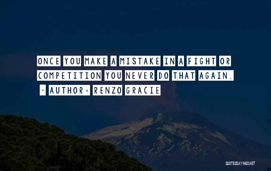 Renzo Gracie Quotes: Once You Make A Mistake In A Fight Or Competition You Never Do That Again.