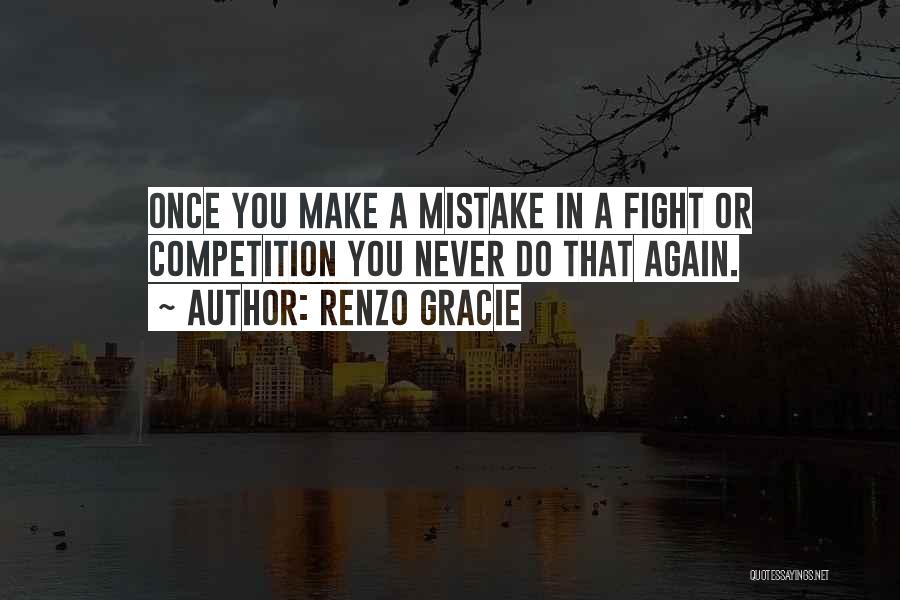 Renzo Gracie Quotes: Once You Make A Mistake In A Fight Or Competition You Never Do That Again.