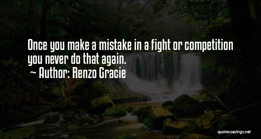 Renzo Gracie Quotes: Once You Make A Mistake In A Fight Or Competition You Never Do That Again.