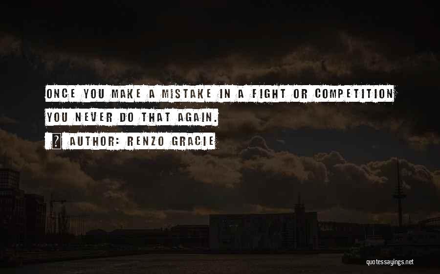 Renzo Gracie Quotes: Once You Make A Mistake In A Fight Or Competition You Never Do That Again.