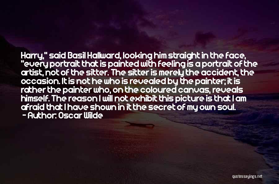 Oscar Wilde Quotes: Harry, Said Basil Hallward, Looking Him Straight In The Face, Every Portrait That Is Painted With Feeling Is A Portrait