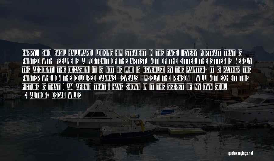 Oscar Wilde Quotes: Harry, Said Basil Hallward, Looking Him Straight In The Face, Every Portrait That Is Painted With Feeling Is A Portrait