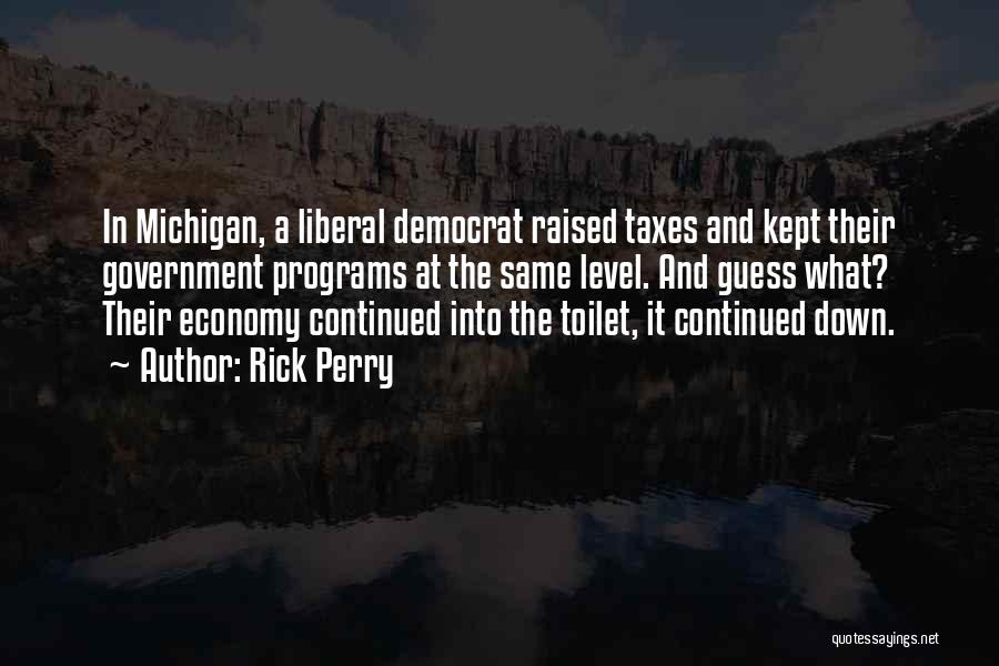 Rick Perry Quotes: In Michigan, A Liberal Democrat Raised Taxes And Kept Their Government Programs At The Same Level. And Guess What? Their