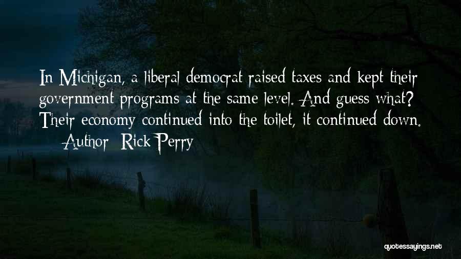 Rick Perry Quotes: In Michigan, A Liberal Democrat Raised Taxes And Kept Their Government Programs At The Same Level. And Guess What? Their