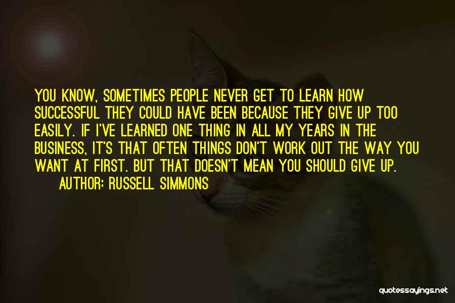 Russell Simmons Quotes: You Know, Sometimes People Never Get To Learn How Successful They Could Have Been Because They Give Up Too Easily.