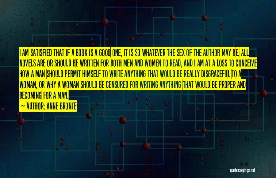 Anne Bronte Quotes: I Am Satisfied That If A Book Is A Good One, It Is So Whatever The Sex Of The Author