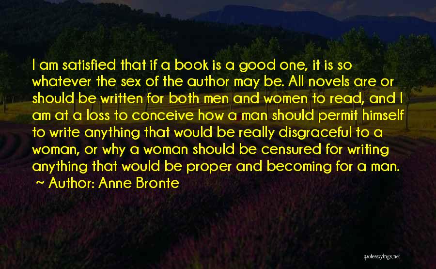 Anne Bronte Quotes: I Am Satisfied That If A Book Is A Good One, It Is So Whatever The Sex Of The Author