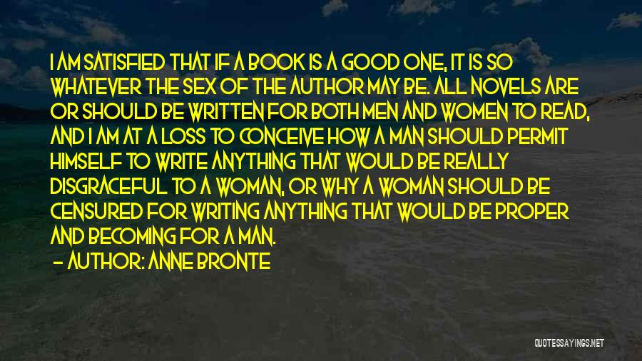 Anne Bronte Quotes: I Am Satisfied That If A Book Is A Good One, It Is So Whatever The Sex Of The Author