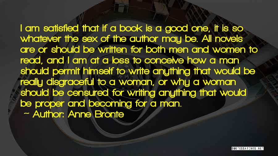 Anne Bronte Quotes: I Am Satisfied That If A Book Is A Good One, It Is So Whatever The Sex Of The Author