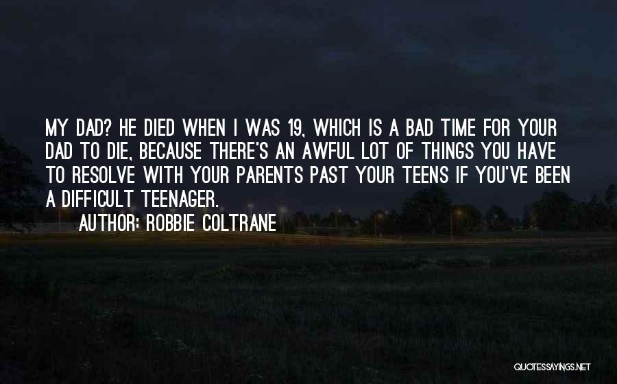 Robbie Coltrane Quotes: My Dad? He Died When I Was 19, Which Is A Bad Time For Your Dad To Die, Because There's