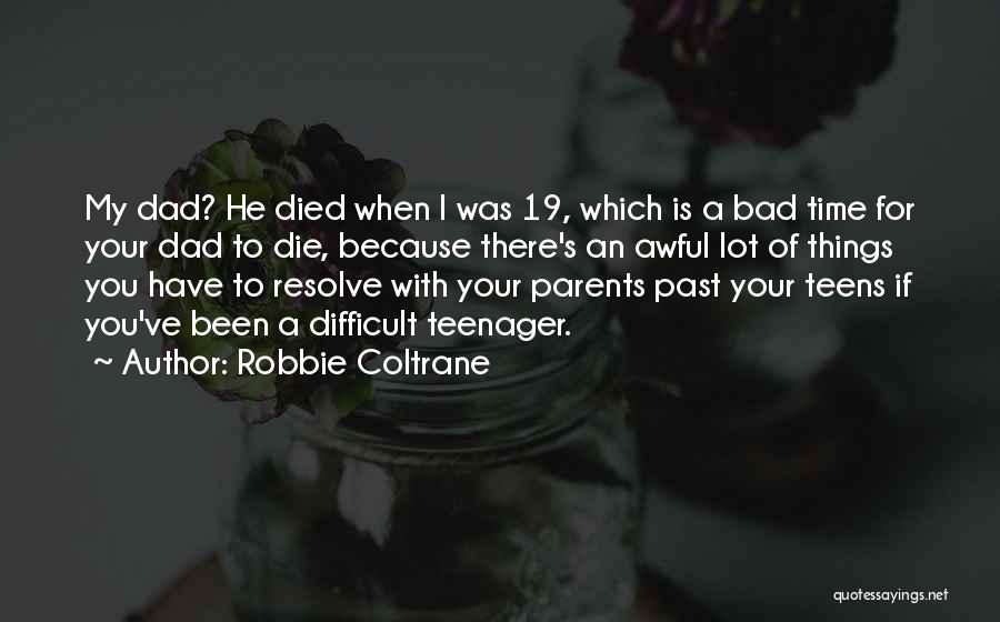 Robbie Coltrane Quotes: My Dad? He Died When I Was 19, Which Is A Bad Time For Your Dad To Die, Because There's