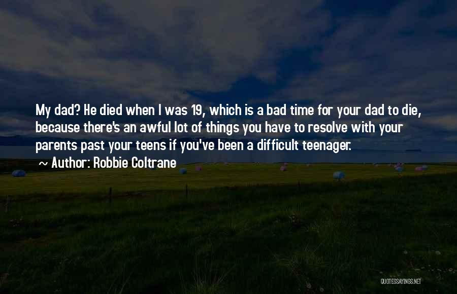 Robbie Coltrane Quotes: My Dad? He Died When I Was 19, Which Is A Bad Time For Your Dad To Die, Because There's