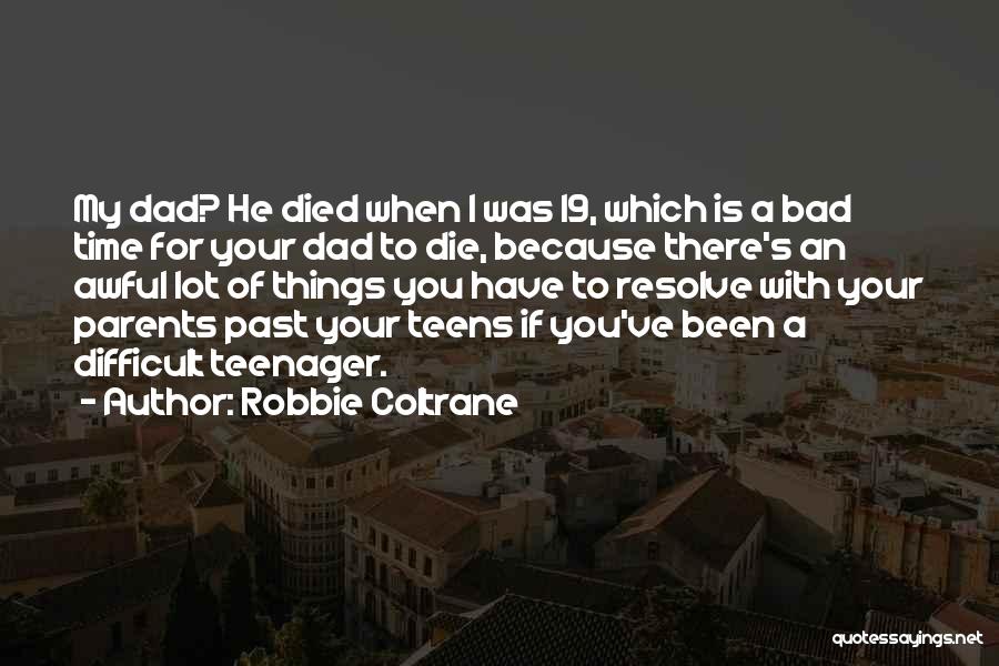 Robbie Coltrane Quotes: My Dad? He Died When I Was 19, Which Is A Bad Time For Your Dad To Die, Because There's