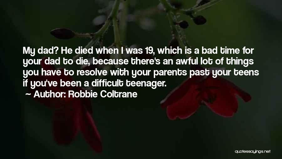 Robbie Coltrane Quotes: My Dad? He Died When I Was 19, Which Is A Bad Time For Your Dad To Die, Because There's