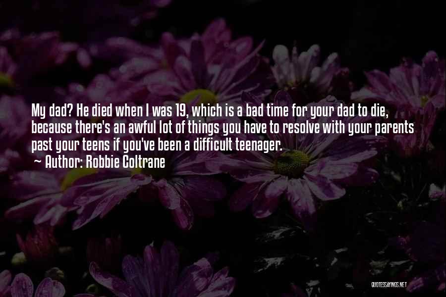 Robbie Coltrane Quotes: My Dad? He Died When I Was 19, Which Is A Bad Time For Your Dad To Die, Because There's