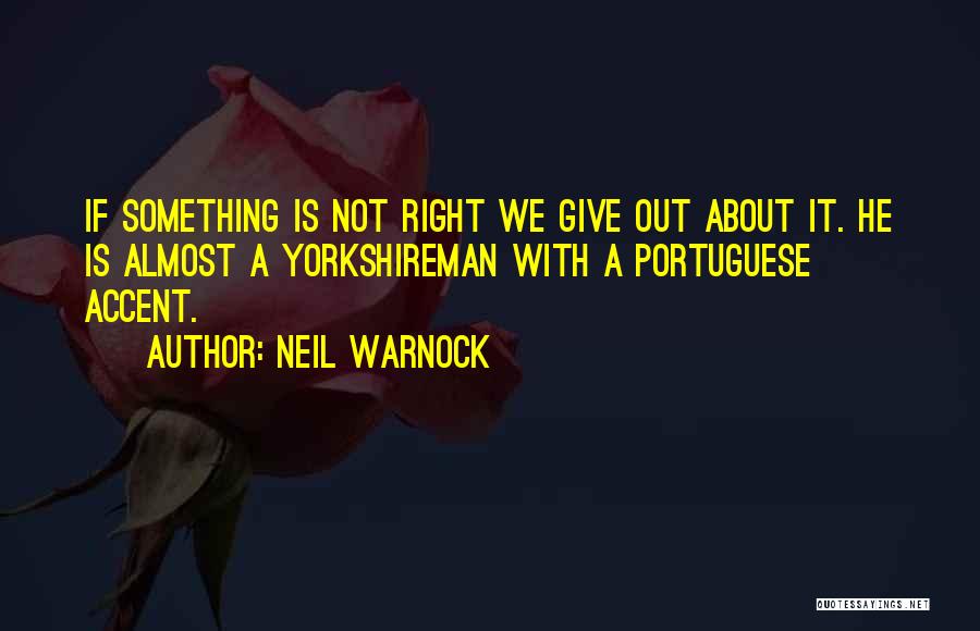 Neil Warnock Quotes: If Something Is Not Right We Give Out About It. He Is Almost A Yorkshireman With A Portuguese Accent.