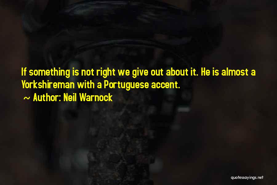 Neil Warnock Quotes: If Something Is Not Right We Give Out About It. He Is Almost A Yorkshireman With A Portuguese Accent.