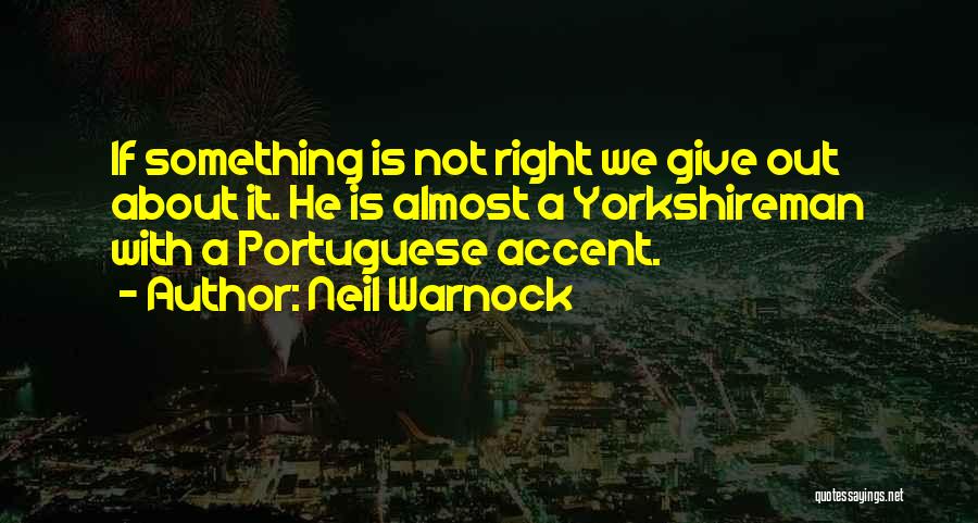 Neil Warnock Quotes: If Something Is Not Right We Give Out About It. He Is Almost A Yorkshireman With A Portuguese Accent.