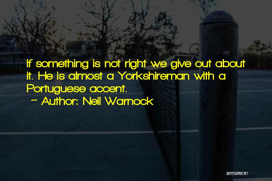 Neil Warnock Quotes: If Something Is Not Right We Give Out About It. He Is Almost A Yorkshireman With A Portuguese Accent.