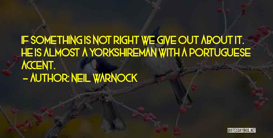 Neil Warnock Quotes: If Something Is Not Right We Give Out About It. He Is Almost A Yorkshireman With A Portuguese Accent.