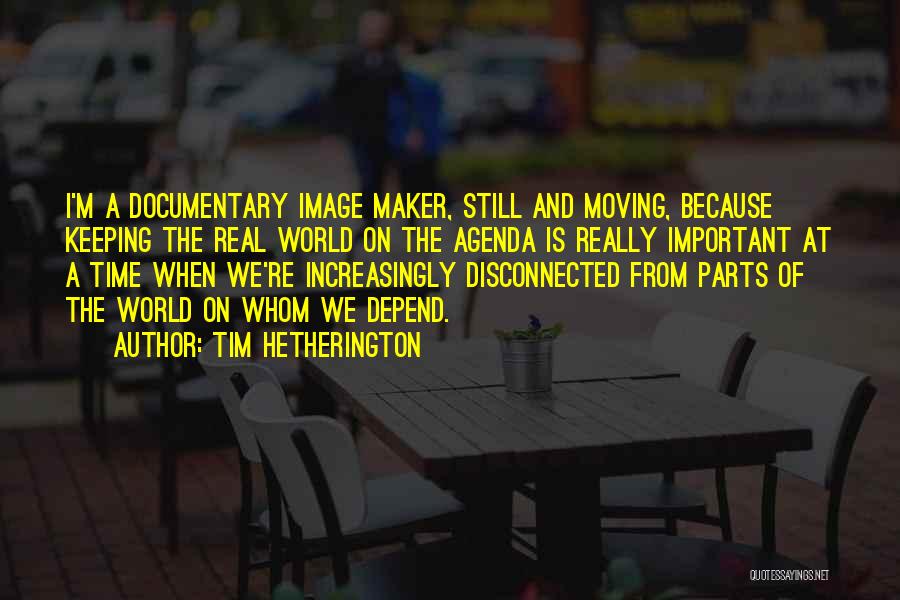 Tim Hetherington Quotes: I'm A Documentary Image Maker, Still And Moving, Because Keeping The Real World On The Agenda Is Really Important At