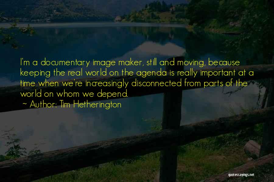 Tim Hetherington Quotes: I'm A Documentary Image Maker, Still And Moving, Because Keeping The Real World On The Agenda Is Really Important At