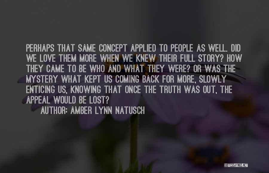 Amber Lynn Natusch Quotes: Perhaps That Same Concept Applied To People As Well. Did We Love Them More When We Knew Their Full Story?