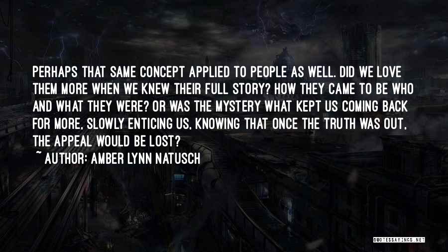 Amber Lynn Natusch Quotes: Perhaps That Same Concept Applied To People As Well. Did We Love Them More When We Knew Their Full Story?