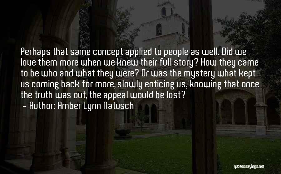 Amber Lynn Natusch Quotes: Perhaps That Same Concept Applied To People As Well. Did We Love Them More When We Knew Their Full Story?