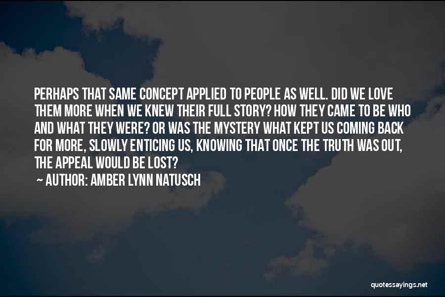 Amber Lynn Natusch Quotes: Perhaps That Same Concept Applied To People As Well. Did We Love Them More When We Knew Their Full Story?