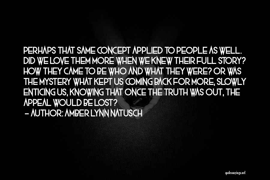 Amber Lynn Natusch Quotes: Perhaps That Same Concept Applied To People As Well. Did We Love Them More When We Knew Their Full Story?