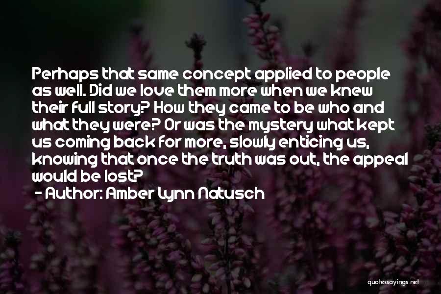 Amber Lynn Natusch Quotes: Perhaps That Same Concept Applied To People As Well. Did We Love Them More When We Knew Their Full Story?