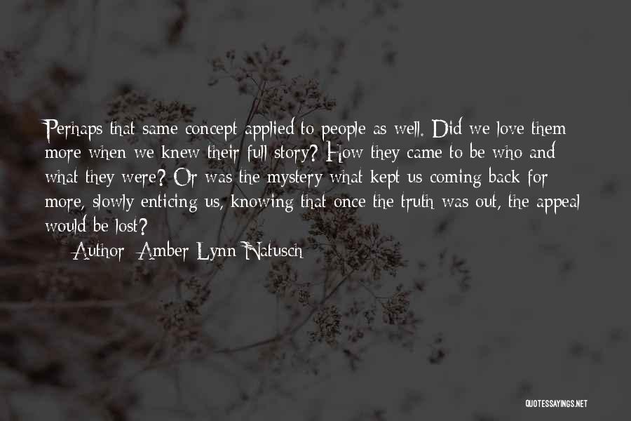 Amber Lynn Natusch Quotes: Perhaps That Same Concept Applied To People As Well. Did We Love Them More When We Knew Their Full Story?