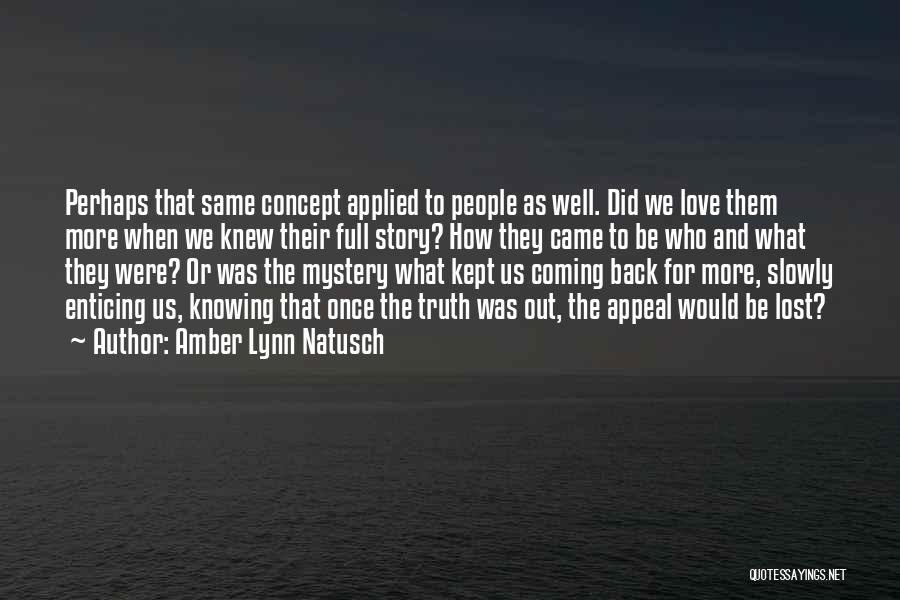 Amber Lynn Natusch Quotes: Perhaps That Same Concept Applied To People As Well. Did We Love Them More When We Knew Their Full Story?