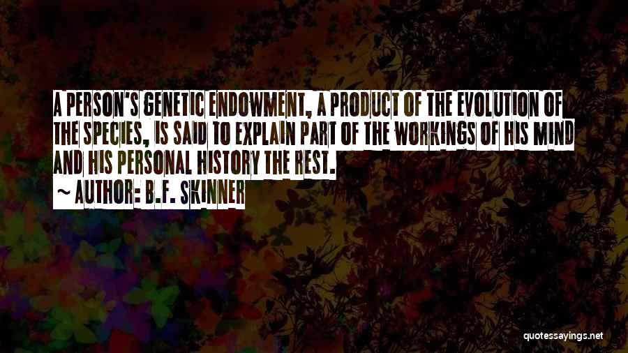 B.F. Skinner Quotes: A Person's Genetic Endowment, A Product Of The Evolution Of The Species, Is Said To Explain Part Of The Workings