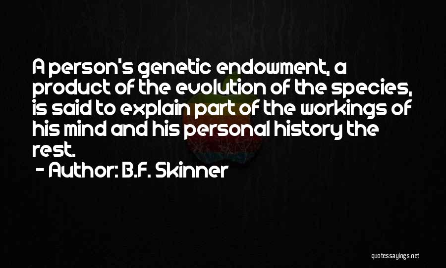 B.F. Skinner Quotes: A Person's Genetic Endowment, A Product Of The Evolution Of The Species, Is Said To Explain Part Of The Workings