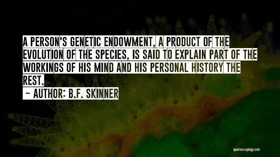 B.F. Skinner Quotes: A Person's Genetic Endowment, A Product Of The Evolution Of The Species, Is Said To Explain Part Of The Workings