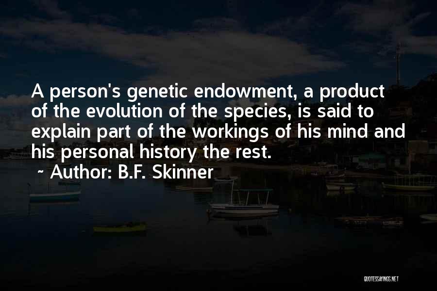 B.F. Skinner Quotes: A Person's Genetic Endowment, A Product Of The Evolution Of The Species, Is Said To Explain Part Of The Workings
