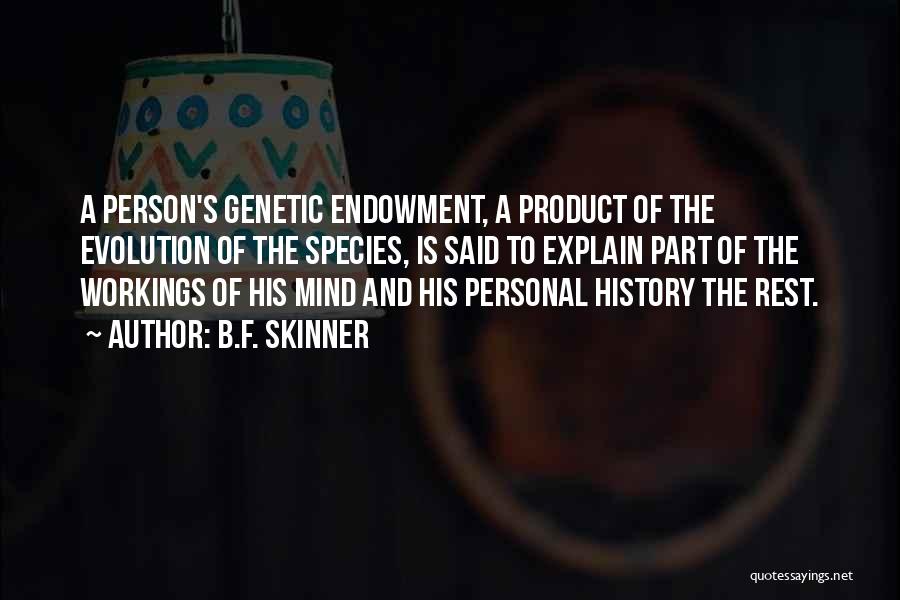 B.F. Skinner Quotes: A Person's Genetic Endowment, A Product Of The Evolution Of The Species, Is Said To Explain Part Of The Workings