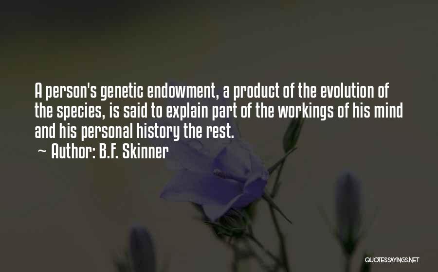 B.F. Skinner Quotes: A Person's Genetic Endowment, A Product Of The Evolution Of The Species, Is Said To Explain Part Of The Workings