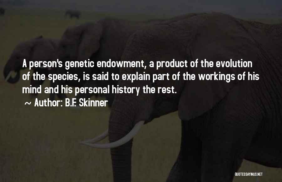 B.F. Skinner Quotes: A Person's Genetic Endowment, A Product Of The Evolution Of The Species, Is Said To Explain Part Of The Workings