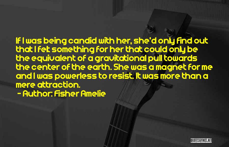 Fisher Amelie Quotes: If I Was Being Candid With Her, She'd Only Find Out That I Felt Something For Her That Could Only