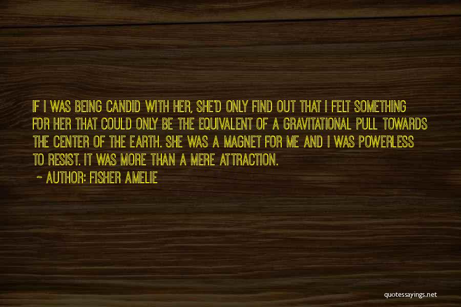 Fisher Amelie Quotes: If I Was Being Candid With Her, She'd Only Find Out That I Felt Something For Her That Could Only