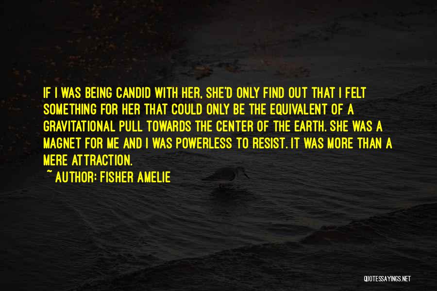 Fisher Amelie Quotes: If I Was Being Candid With Her, She'd Only Find Out That I Felt Something For Her That Could Only