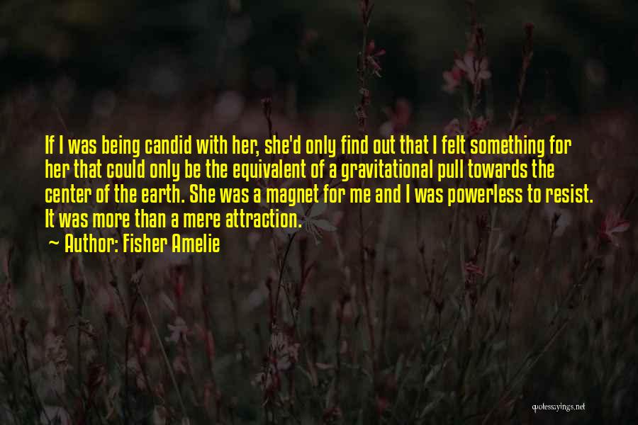 Fisher Amelie Quotes: If I Was Being Candid With Her, She'd Only Find Out That I Felt Something For Her That Could Only