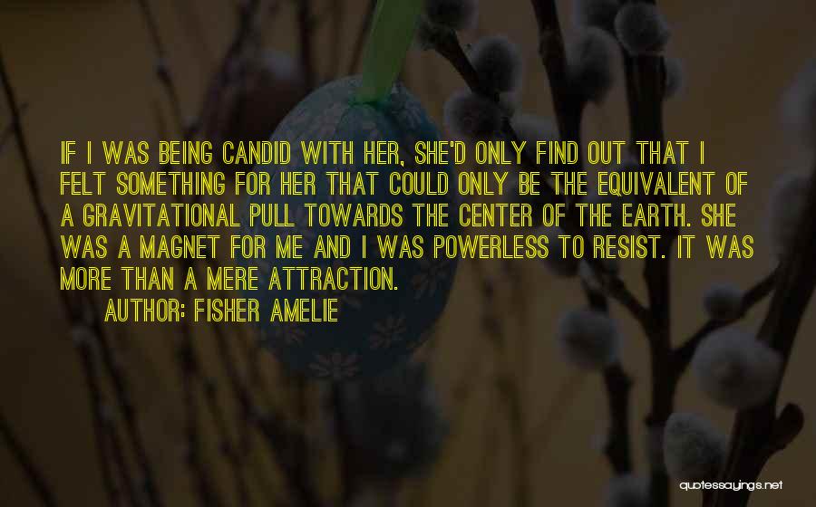 Fisher Amelie Quotes: If I Was Being Candid With Her, She'd Only Find Out That I Felt Something For Her That Could Only