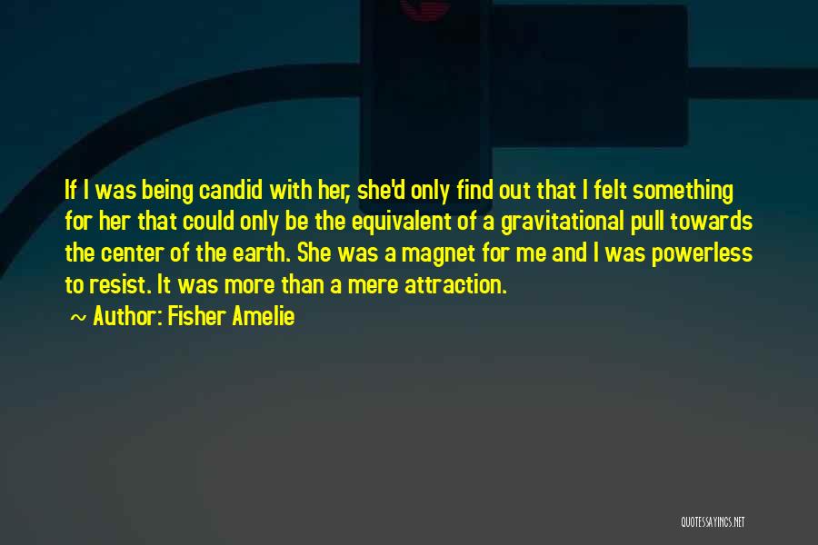 Fisher Amelie Quotes: If I Was Being Candid With Her, She'd Only Find Out That I Felt Something For Her That Could Only