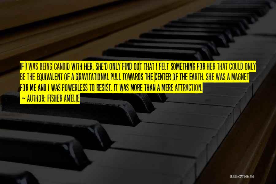 Fisher Amelie Quotes: If I Was Being Candid With Her, She'd Only Find Out That I Felt Something For Her That Could Only