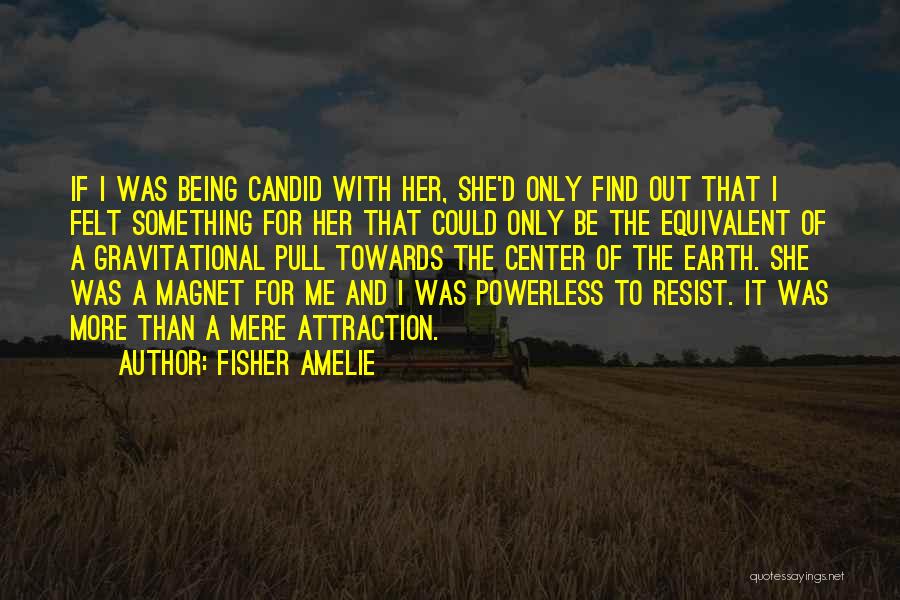 Fisher Amelie Quotes: If I Was Being Candid With Her, She'd Only Find Out That I Felt Something For Her That Could Only